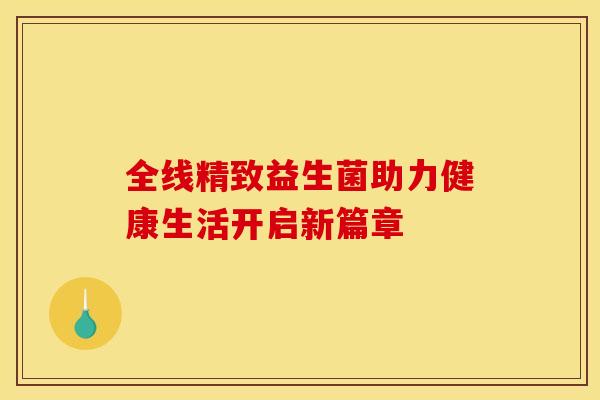 全线精致益生菌助力健康生活开启新篇章