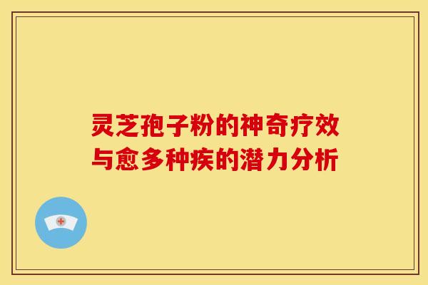 灵芝孢子粉的神奇疗效与愈多种疾的潜力分析