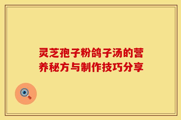 灵芝孢子粉鸽子汤的营养秘方与制作技巧分享
