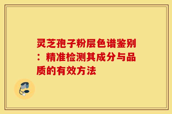 灵芝孢子粉层色谱鉴别：精准检测其成分与品质的有效方法