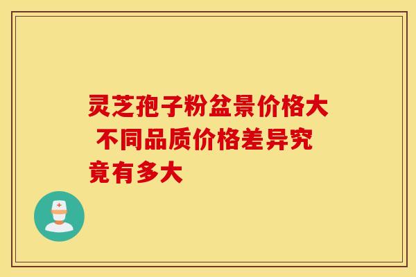 灵芝孢子粉盆景价格大 不同品质价格差异究竟有多大