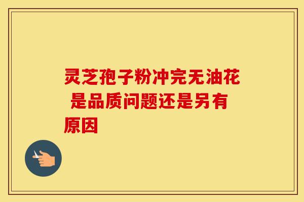 灵芝孢子粉冲完无油花 是品质问题还是另有原因