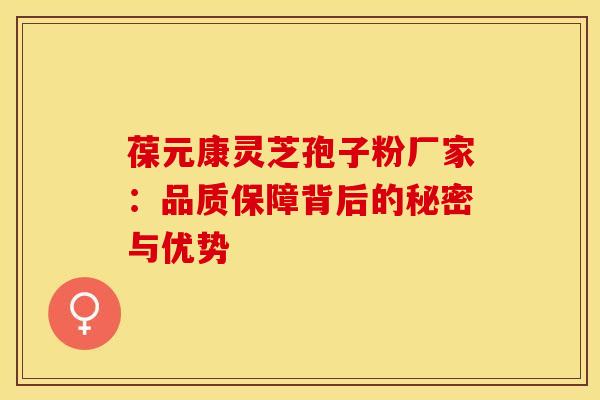 葆元康灵芝孢子粉厂家：品质保障背后的秘密与优势