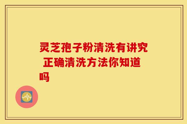 灵芝孢子粉清洗有讲究 正确清洗方法你知道吗