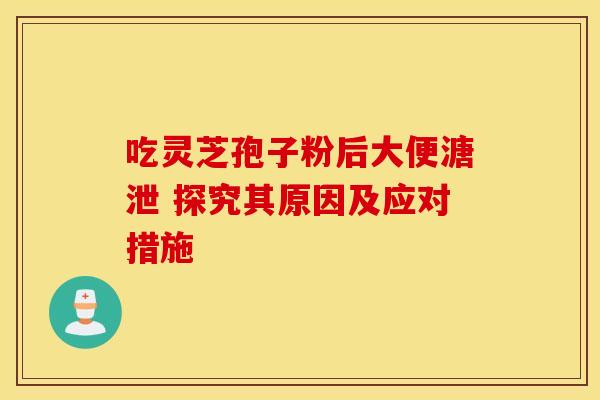吃灵芝孢子粉后大便溏泄 探究其原因及应对措施