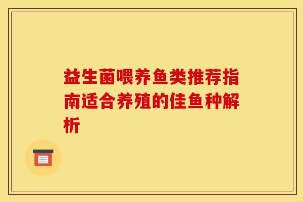 益生菌喂养鱼类推荐指南适合养殖的佳鱼种解析 益生菌喂养鱼类推荐指南适合养殖的佳鱼种解析