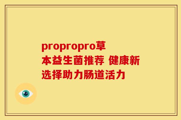 propropro草本益生菌推荐 健康新选择助力肠道活力