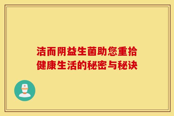 洁而阴益生菌助您重拾健康生活的秘密与秘诀