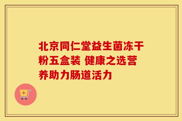 北京同仁堂益生菌冻干粉五盒装 健康之选营养助力肠道活力