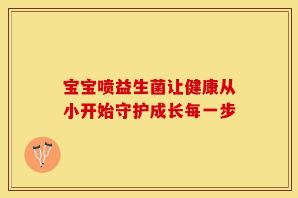 宝宝喷益生菌让健康从小开始守护成长每一步