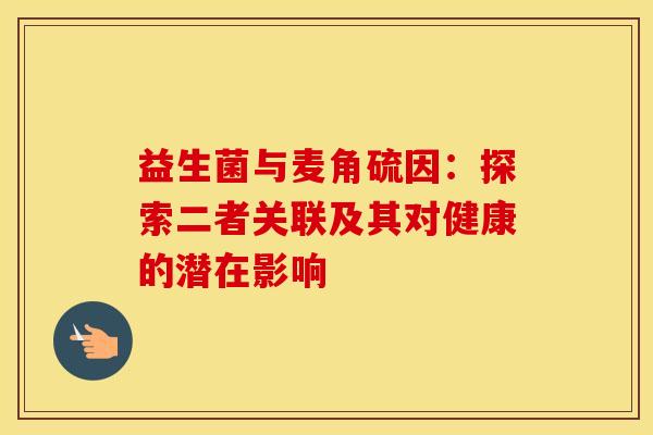 益生菌与麦角硫因：探索二者关联及其对健康的潜在影响