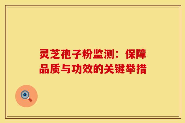 灵芝孢子粉监测:保障品质与功效的关键举措 灵芝孢子粉监测:保障品质与功效的关键举措