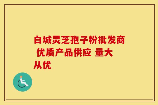 白城灵芝孢子粉批发商 优质产品供应 量大从优