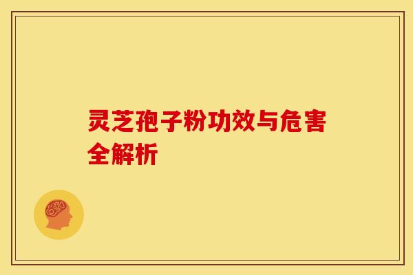 灵芝孢子粉功效与危害全解析
