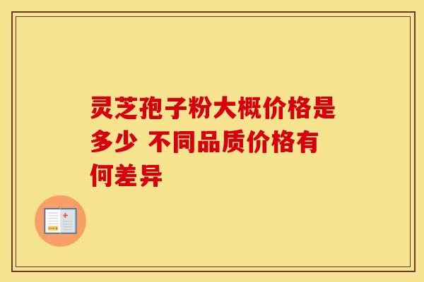 灵芝孢子粉大概价格是多少 不同品质价格有何差异