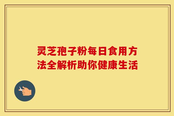 灵芝孢子粉每日食用方法全解析助你健康生活