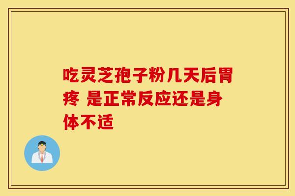 吃灵芝孢子粉几天后胃疼 是正常反应还是身体不适