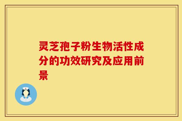 灵芝孢子粉生物活性成分的功效研究及应用前景