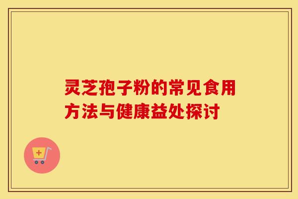 灵芝孢子粉的常见食用方法与健康益处探讨