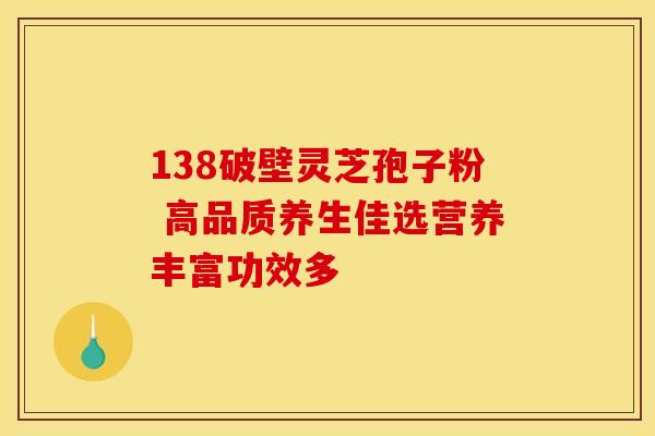 138破壁灵芝孢子粉 高品质养生佳选营养丰富功效多