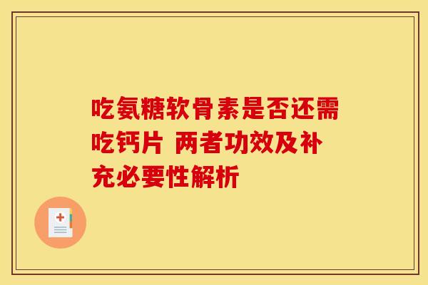 吃氨糖软骨素是否还需吃钙片 两者功效及补充必要性解析