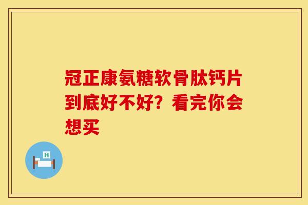 冠正康氨糖软骨肽钙片到底好不好？看完你会想买