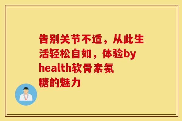 告别关节不适，从此生活轻松自如，体验byhealth软骨素氨糖的魅力