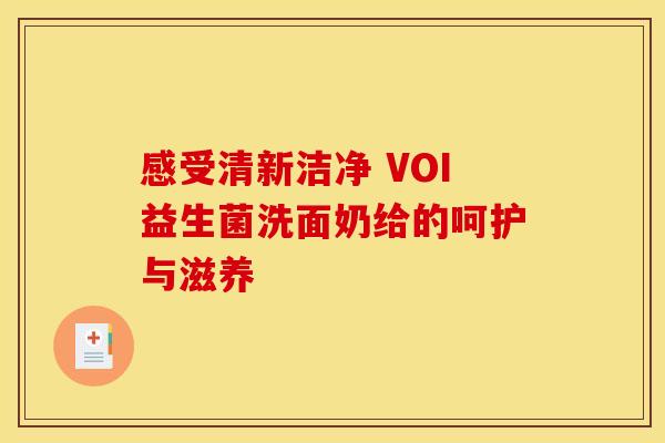 感受清新洁净 VOI益生菌洗面奶给的呵护与滋养 感受清新洁净 VOI益生菌洗面奶给的呵护与滋养