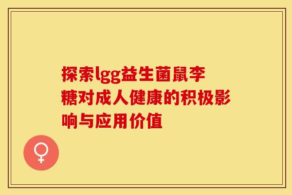 探索lgg益生菌鼠李糖对成人健康的积极影响与应用价值