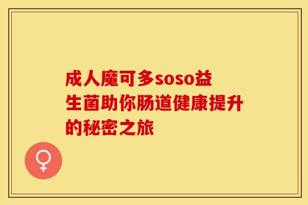 成人魔可多soso益生菌助你肠道健康提升的秘密之旅