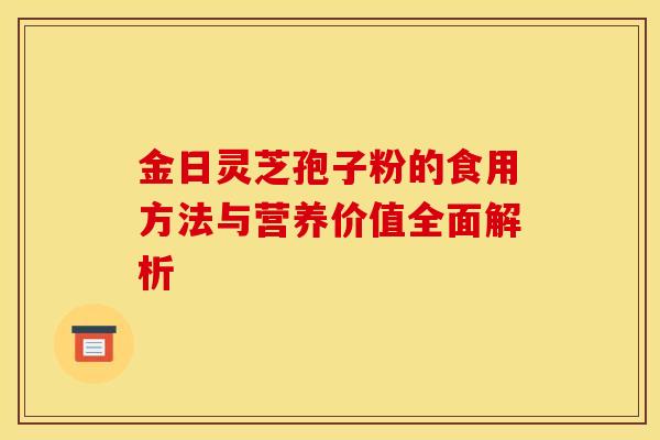 金日灵芝孢子粉的食用方法与营养价值全面解析