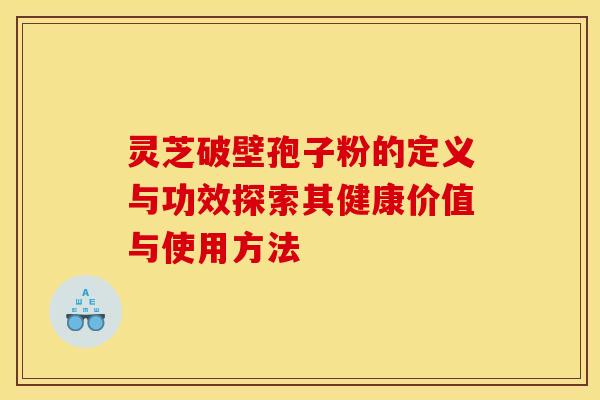 灵芝破壁孢子粉的定义与功效探索其健康价值与使用方法 灵芝破壁孢子粉的定义与功效探索其健康价值与使用方法