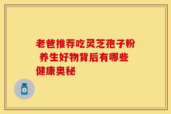 老爸推荐吃灵芝孢子粉 养生好物背后有哪些健康奥秘