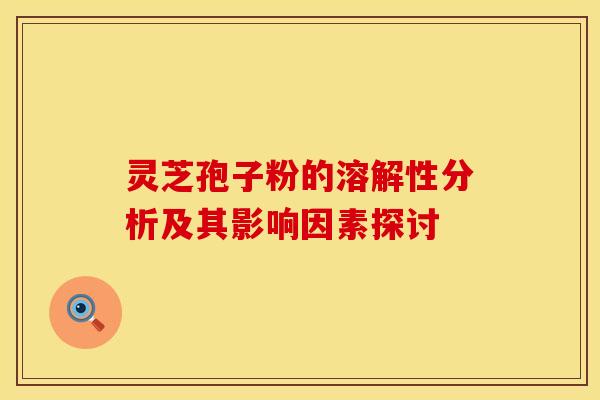 灵芝孢子粉的溶解性分析及其影响因素探讨