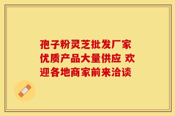 孢子粉灵芝批发厂家 优质产品大量供应 欢迎各地商家前来洽谈