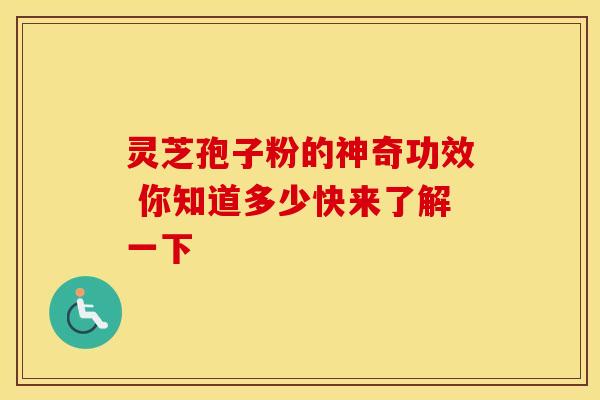 灵芝孢子粉的神奇功效 你知道多少快来了解一下