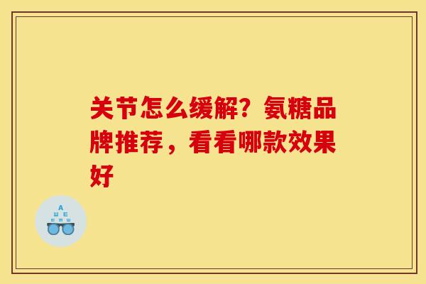 关节怎么缓解？氨糖品牌推荐，看看哪款效果好
