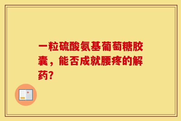 一粒硫酸氨基葡萄糖胶囊，能否成就腰疼的解药？