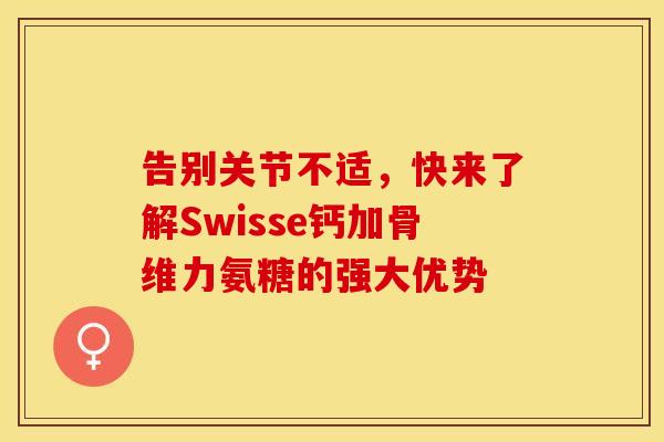 告别关节不适,快来了解Swisse钙加骨维力氨糖的强大优势 告别关节不适,快来了解Swisse钙加骨维力氨糖的强大优势