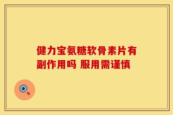 健力宝氨糖软骨素片有副作用吗 服用需谨慎 健力宝氨糖软骨素片有副作用吗 服用需谨慎