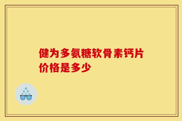 健为多氨糖软骨素钙片价格是多少 健为多氨糖软骨素钙片价格是多少