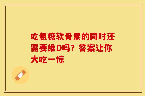 吃氨糖软骨素的同时还需要维D吗?答案让你大吃一惊 吃氨糖软骨素的同时还需要维D吗?答案让你大吃一惊