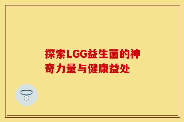 探索LGG益生菌的神奇力量与健康益处