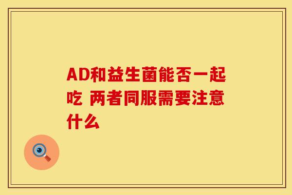 AD和益生菌能否一起吃 两者同服需要注意什么