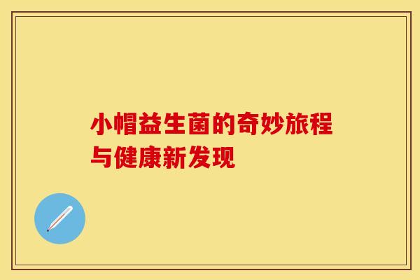 小帽益生菌的奇妙旅程与健康新发现