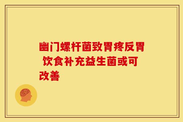 幽门螺杆菌致胃疼反胃 饮食补充益生菌或可改善