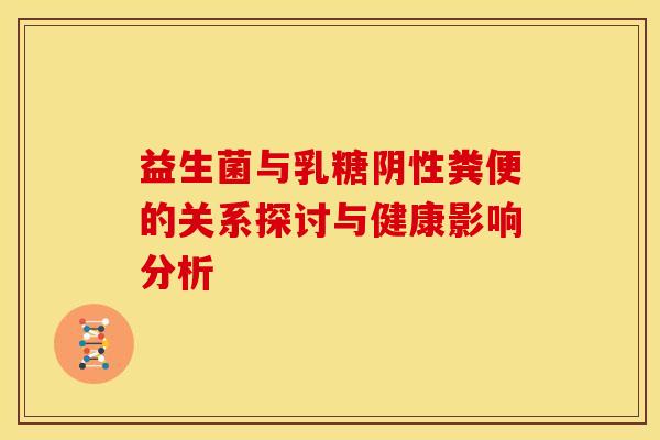 益生菌与乳糖阴性粪便的关系探讨与健康影响分析