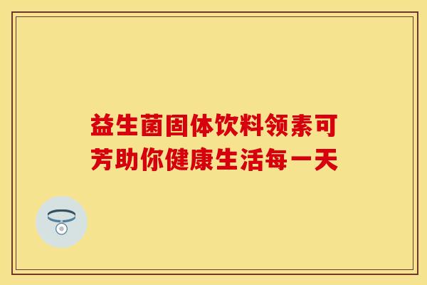 益生菌固体饮料领素可芳助你健康生活每一天