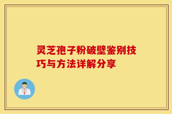 灵芝孢子粉破壁鉴别技巧与方法详解分享