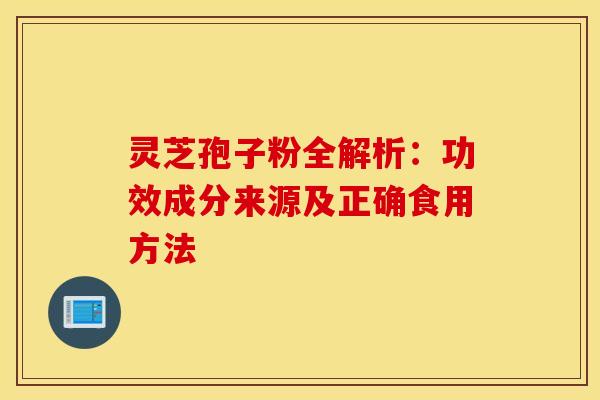 灵芝孢子粉全解析：功效成分来源及正确食用方法